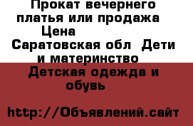 Прокат вечернего платья или продажа › Цена ­ 2000-6000 - Саратовская обл. Дети и материнство » Детская одежда и обувь   
